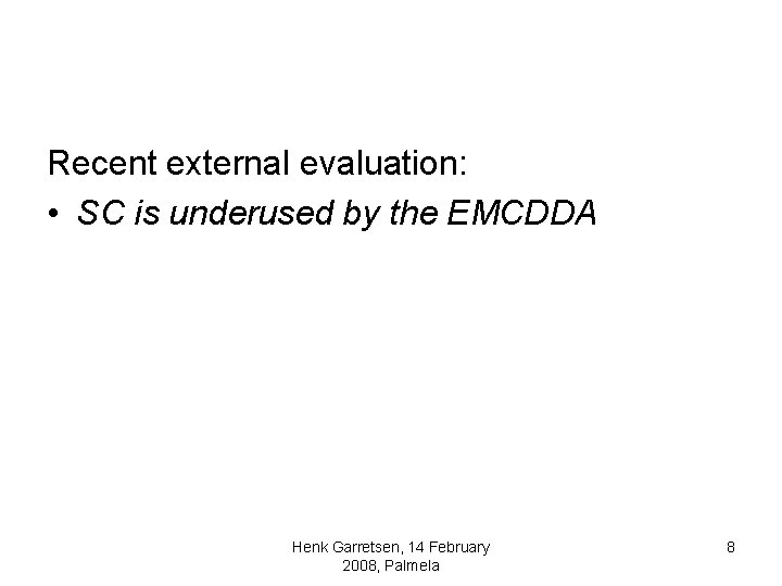 Recent external evaluation: • SC is underused by the EMCDDA Henk Garretsen, 14 February Recent external evaluation: • SC is underused by the EMCDDA Henk Garretsen, 14 February