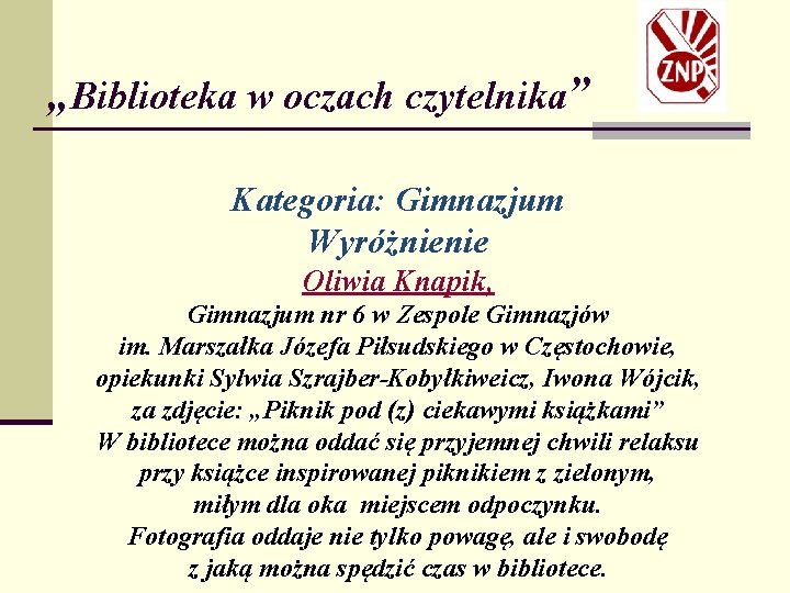 „Biblioteka w oczach czytelnika” Kategoria: Gimnazjum Wyróżnienie Oliwia Knapik, Gimnazjum nr 6 w Zespole