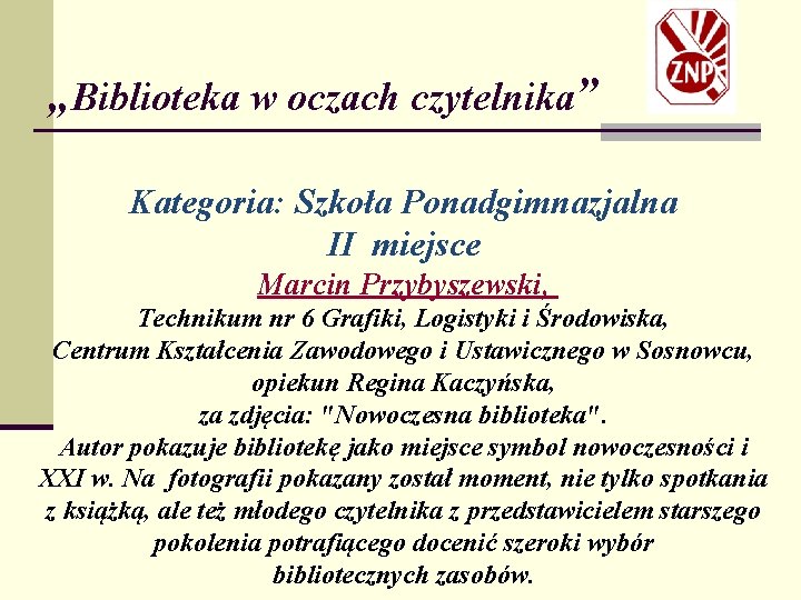 „Biblioteka w oczach czytelnika” Kategoria: Szkoła Ponadgimnazjalna II miejsce Marcin Przybyszewski, Technikum nr 6