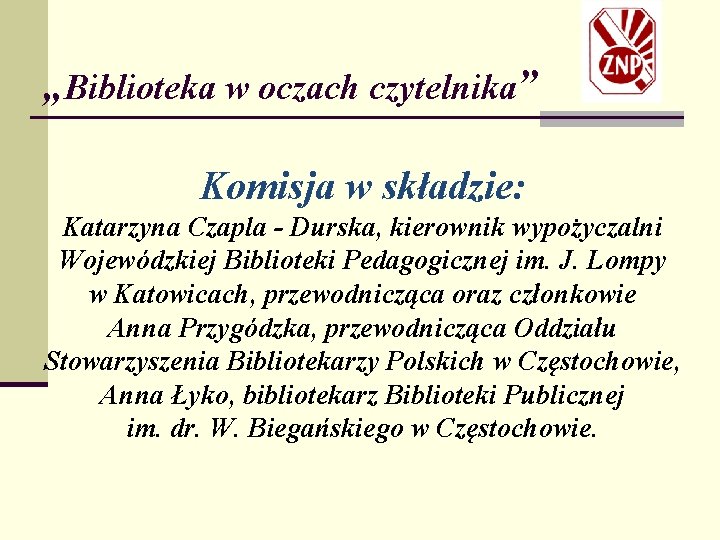 „Biblioteka w oczach czytelnika” Komisja w składzie: Katarzyna Czapla - Durska, kierownik wypożyczalni Wojewódzkiej