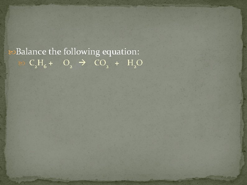  Balance the following equation: C 2 H 6 + O 2 CO 2