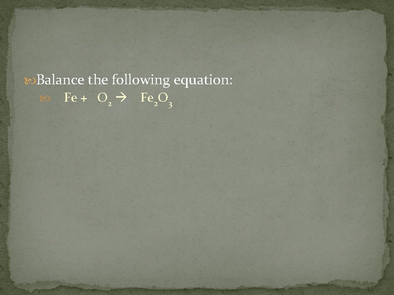  Balance the following equation: Fe + O 2 Fe 2 O 3 