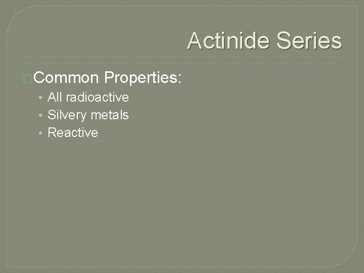 Actinide Series �Common Properties: • All radioactive • Silvery metals • Reactive 