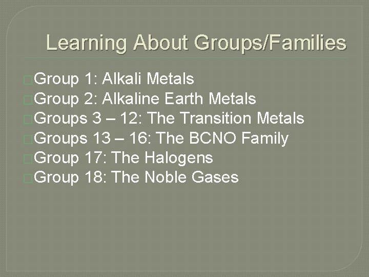 Learning About Groups/Families �Group 1: Alkali Metals �Group 2: Alkaline Earth Metals �Groups 3