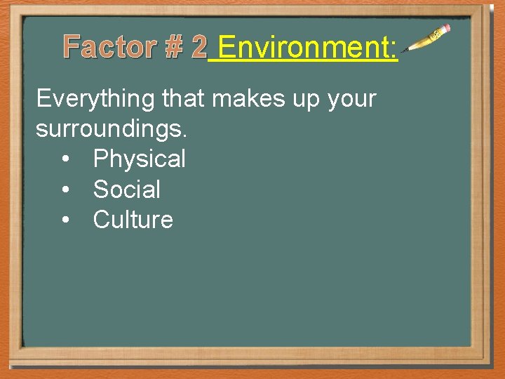 Factor # 2 Environment: Everything that makes up your surroundings. • Physical • Social Factor # 2 Environment: Everything that makes up your surroundings. • Physical • Social