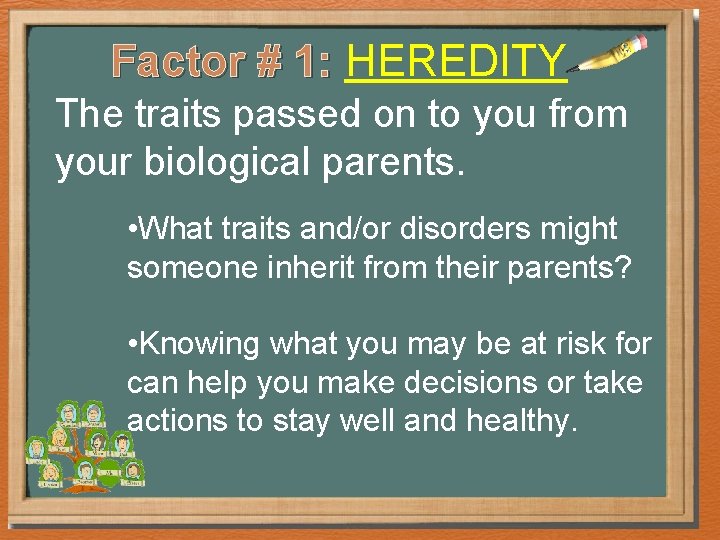 Factor # 1: HEREDITY The traits passed on to you from your biological parents. Factor # 1: HEREDITY The traits passed on to you from your biological parents.