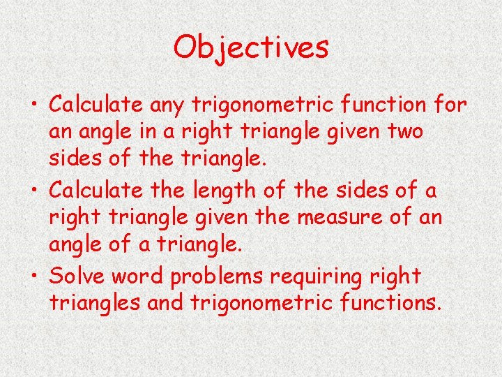 Objectives • Calculate any trigonometric function for an angle in a right triangle given