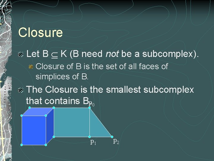 Closure Let B Í K (B need not be a subcomplex). Closure of B