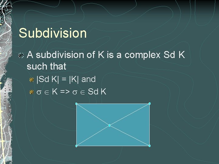 Subdivision A subdivision of K is a complex Sd K such that |Sd K|