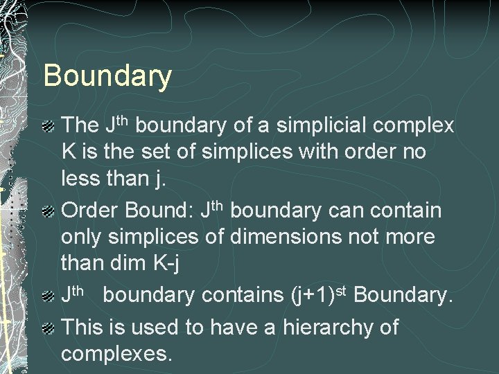 Boundary The Jth boundary of a simplicial complex K is the set of simplices