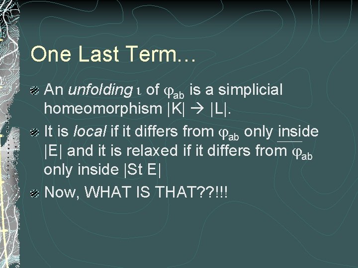 One Last Term… An unfolding i of jab is a simplicial homeomorphism |K| |L|.