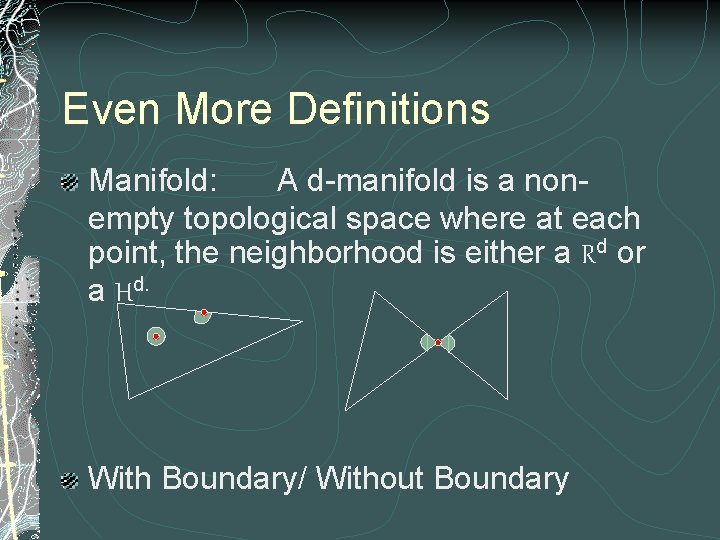 Even More Definitions Manifold: A d-manifold is a nonempty topological space where at each