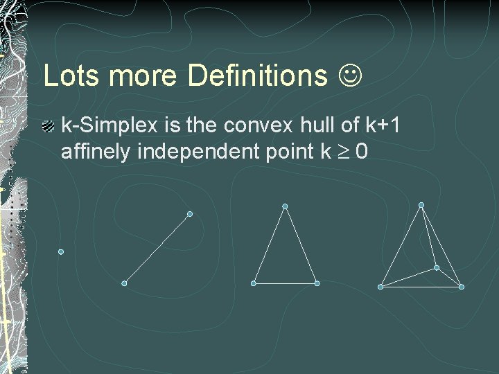 Lots more Definitions k-Simplex is the convex hull of k+1 affinely independent point k