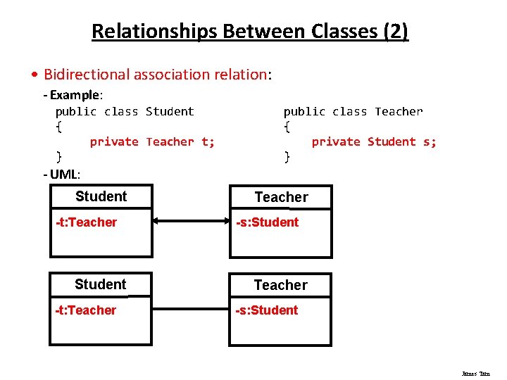 Relationships Between Classes (2) • Bidirectional association relation: - Example: public class Student {