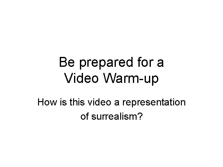 Be prepared for a Video Warm-up How is this video a representation of surrealism?