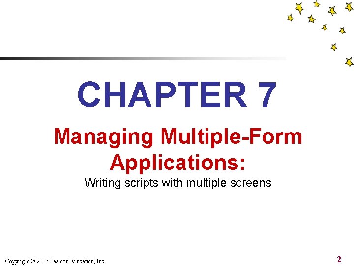 CHAPTER 7 Managing Multiple-Form Applications: Writing scripts with multiple screens Copyright © 2003 Pearson