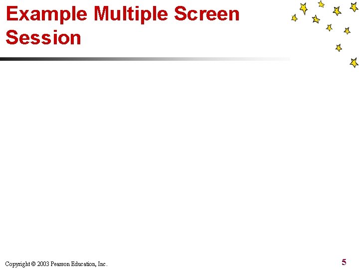Example Multiple Screen Session Copyright © 2003 Pearson Education, Inc. 5 