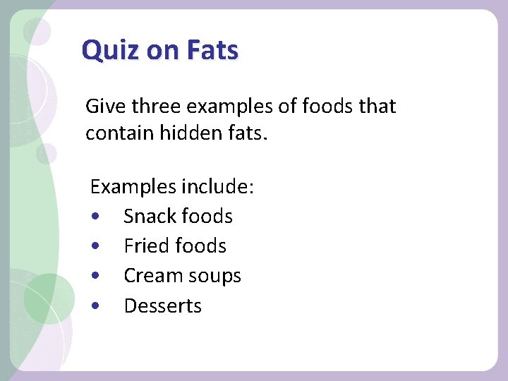 Quiz on Fats Give three examples of foods that contain hidden fats. Examples include: