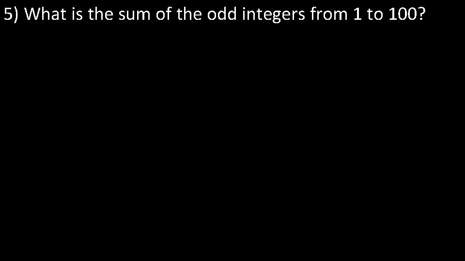 5) What is the sum of the odd integers from 1 to 100? 