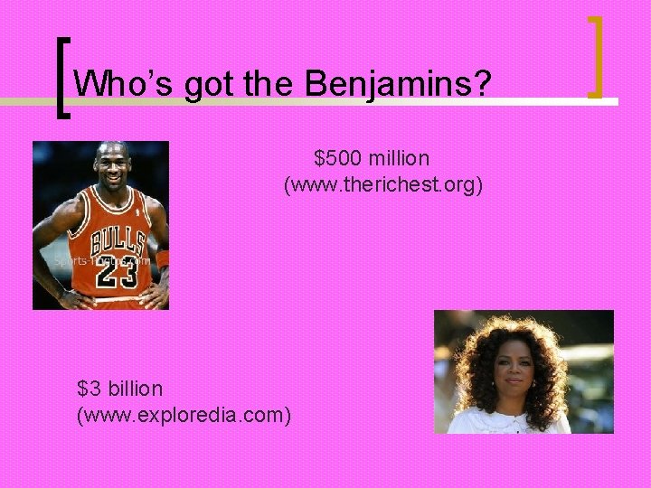 Who’s got the Benjamins? $500 million (www. therichest. org) $3 billion (www. exploredia. com)