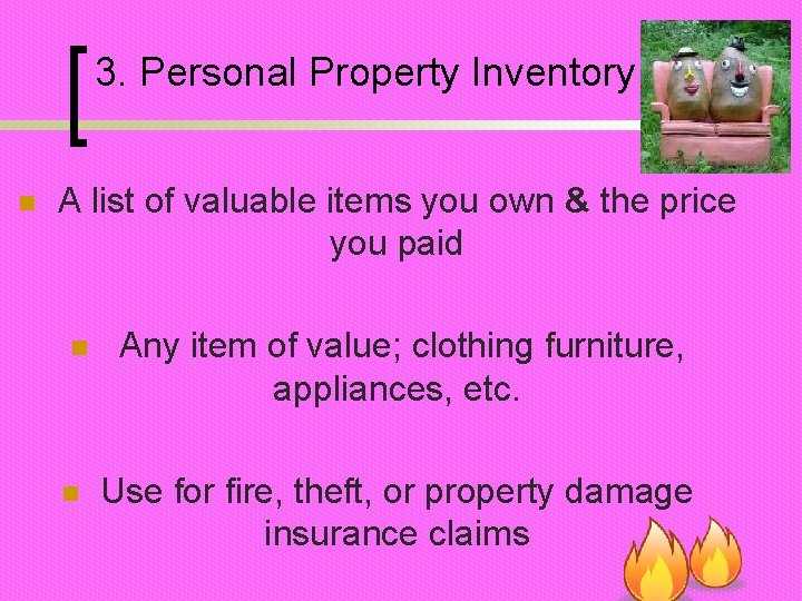 3. Personal Property Inventory n A list of valuable items you own & the