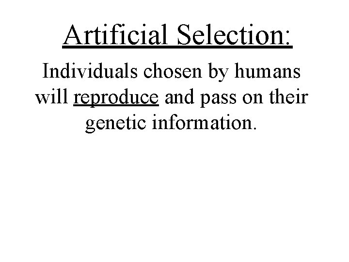 Artificial Selection: Individuals chosen by humans will reproduce and pass on their genetic information.