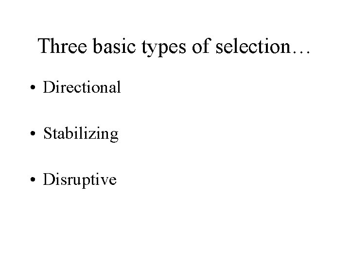 Three basic types of selection… • Directional • Stabilizing • Disruptive 