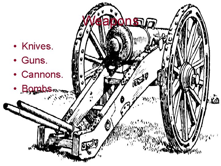 Weapons • • Knives. Guns. Cannons. Bombs. 