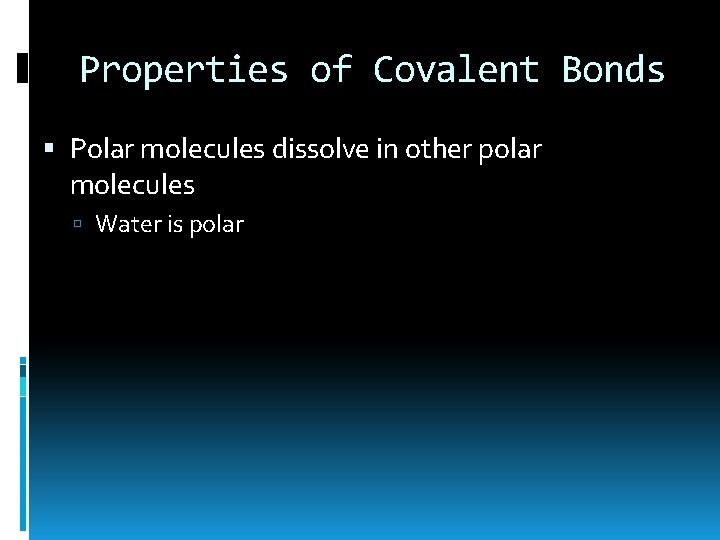 Properties of Covalent Bonds Polar molecules dissolve in other polar molecules Water is polar