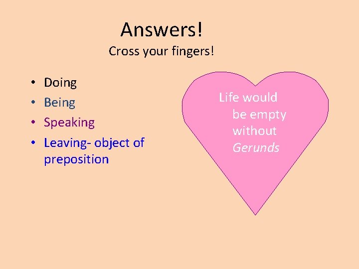 Answers! Cross your fingers! • • Doing Being Speaking Leaving- object of preposition Life