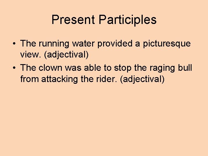 Present Participles • The running water provided a picturesque view. (adjectival) • The clown