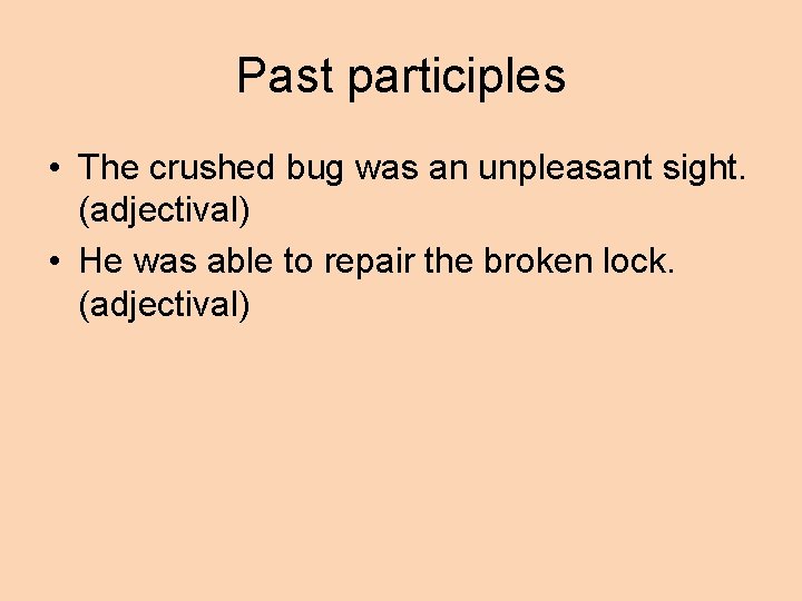 Past participles • The crushed bug was an unpleasant sight. (adjectival) • He was