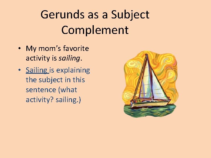 Gerunds as a Subject Complement • My mom’s favorite activity is sailing. • Sailing