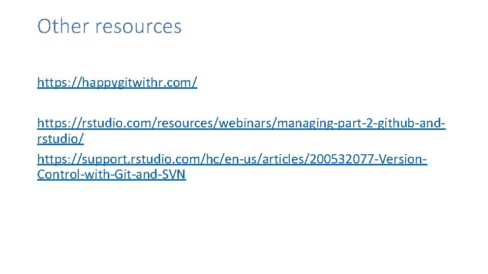 Other resources https: //happygitwithr. com/ https: //rstudio. com/resources/webinars/managing-part-2 -github-andrstudio/ https: //support. rstudio. com/hc/en-us/articles/200532077 -Version.