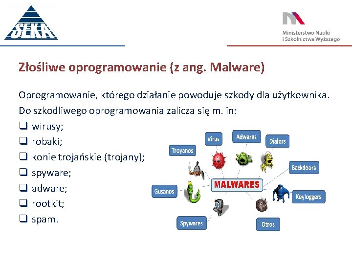 Złośliwe oprogramowanie (z ang. Malware) Oprogramowanie, którego działanie powoduje szkody dla użytkownika. Do szkodliwego