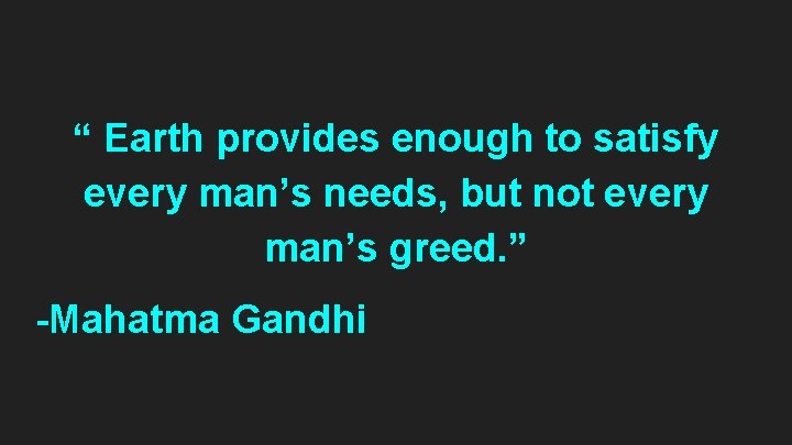 “ Earth provides enough to satisfy every man’s needs, but not every man’s greed.