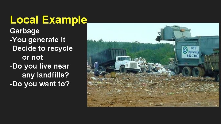 Local Example Garbage -You generate it -Decide to recycle or not -Do you live