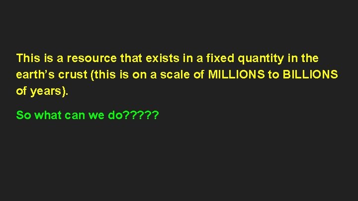 This is a resource that exists in a fixed quantity in the earth’s crust