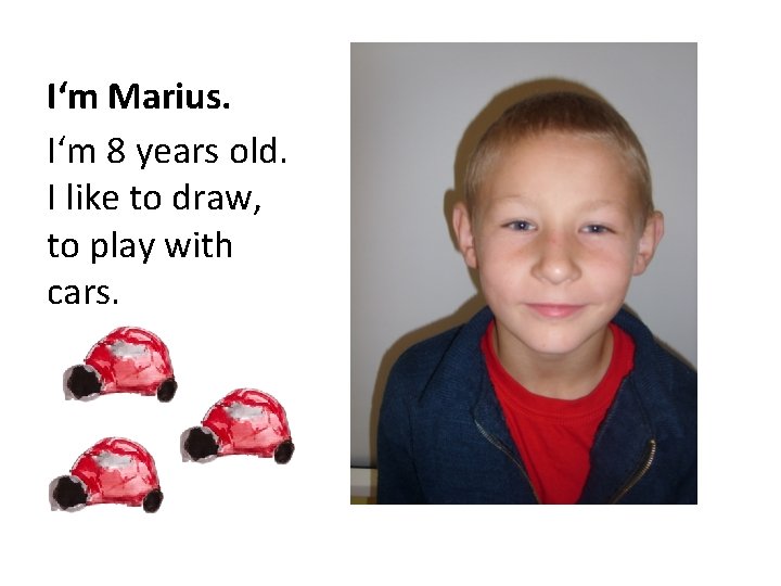 I‘m Marius. I‘m 8 years old. I like to draw, to play with cars.