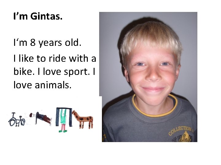 I’m Gintas. I‘m 8 years old. I like to ride with a bike. I