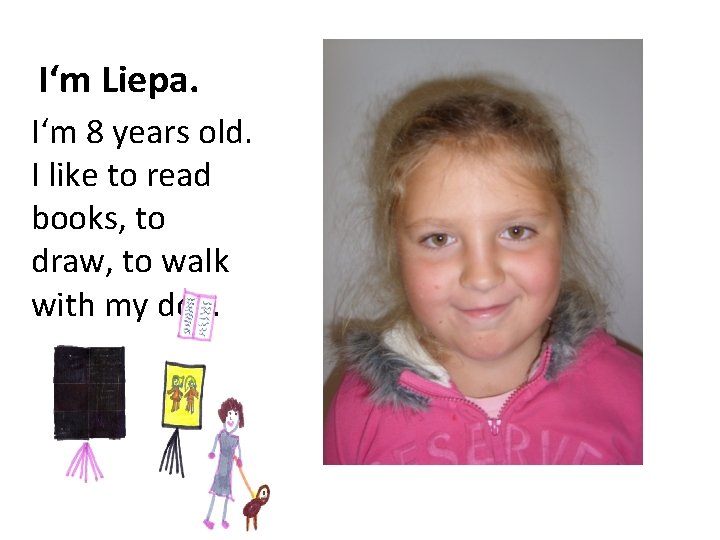 I‘m Liepa. I‘m 8 years old. I like to read books, to draw, to