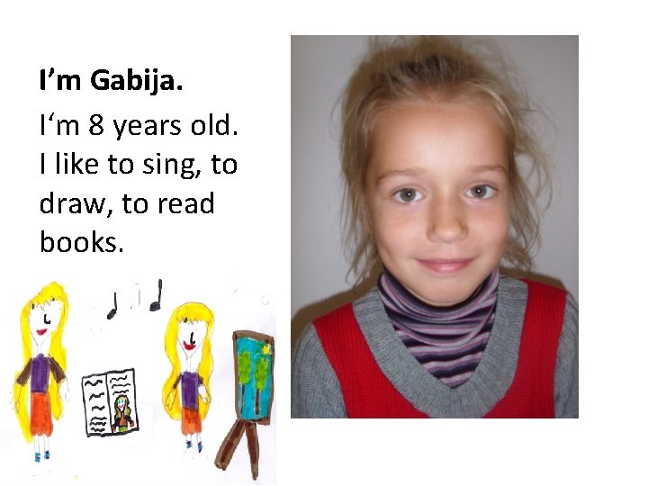 I’m Gabija. I‘m 8 years old. I like to sing, to draw, to read