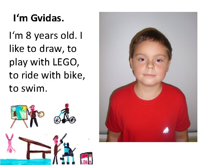 I‘m Gvidas. I‘m 8 years old. I like to draw, to play with LEGO,