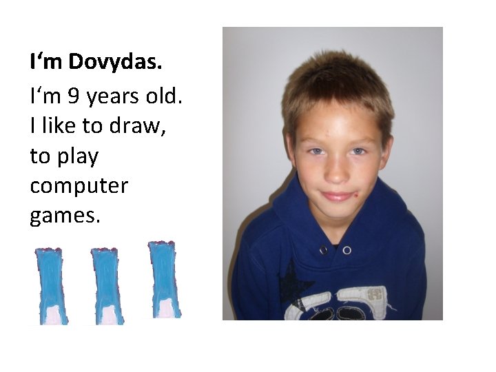 I‘m Dovydas. I‘m 9 years old. I like to draw, to play computer games.