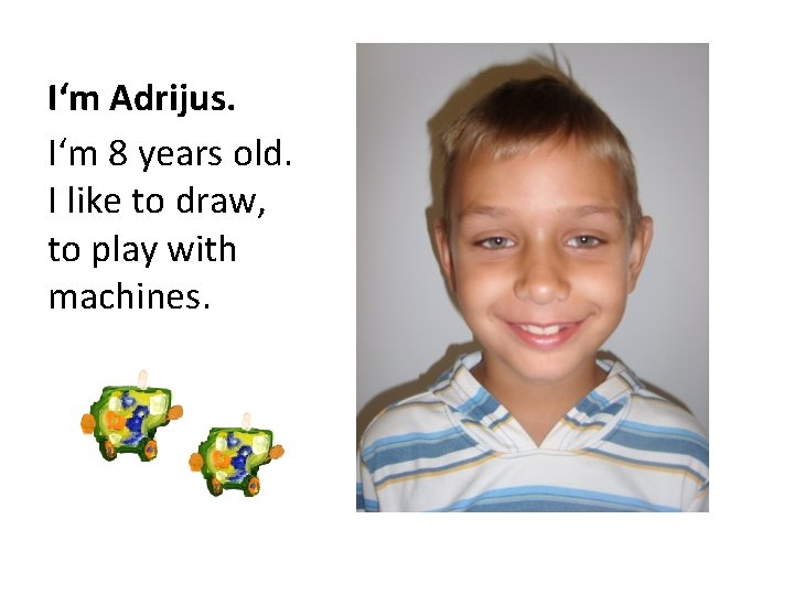 I‘m Adrijus. I‘m 8 years old. I like to draw, to play with machines.