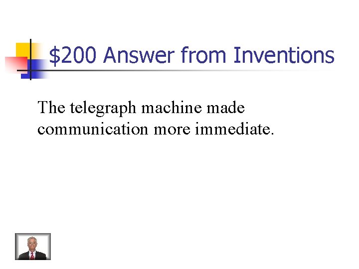 $200 Answer from Inventions The telegraph machine made communication more immediate. 