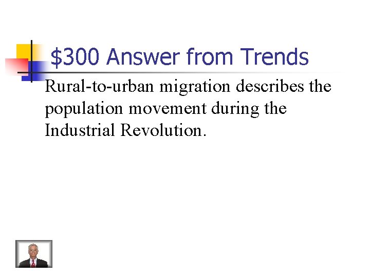 $300 Answer from Trends Rural-to-urban migration describes the population movement during the Industrial Revolution.