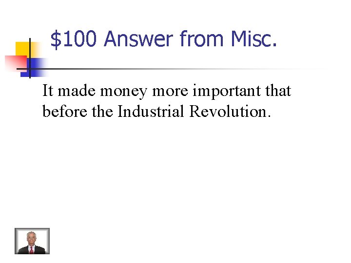 $100 Answer from Misc. It made money more important that before the Industrial Revolution.