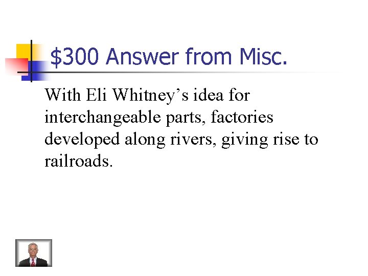 $300 Answer from Misc. With Eli Whitney’s idea for interchangeable parts, factories developed along