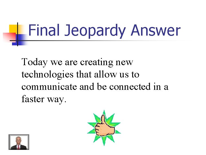 Final Jeopardy Answer Today we are creating new technologies that allow us to communicate